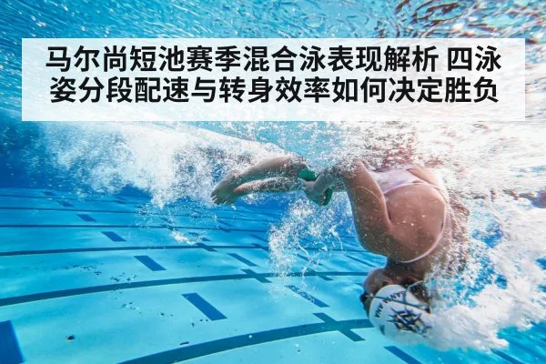 马尔尚短池赛季混合泳表现解析 四泳姿分段配速与转身效率如何决定胜负
