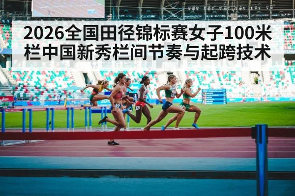 2026全国田径锦标赛女子100米栏中国新秀栏间节奏与起跨技术