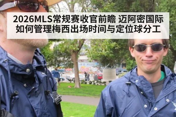 2026MLS常规赛收官前瞻 迈阿密国际如何管理梅西出场时间与定位球分工